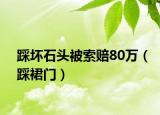踩坏石头被索赔80万（踩裙门）