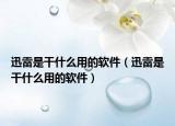 迅雷是干什么用的软件（迅雷是干什么用的软件）