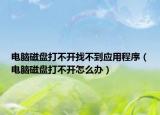 电脑磁盘打不开找不到应用程序（电脑磁盘打不开怎么办）