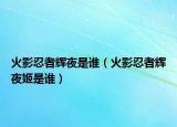 火影忍者辉夜是谁（火影忍者辉夜姬是谁）