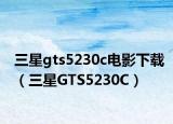 三星gts5230c电影下载（三星GTS5230C）