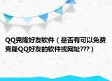 QQ克隆好友软件（是否有可以免费克隆QQ好友的软件或网址???）