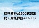 摩托罗拉a1600忘记密码（摩托罗拉A1600）
