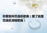 你爱我吗范逸臣歌曲（爱了就是 范逸臣演唱歌曲）