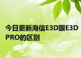 今日更新海信E3D跟E3DPRO的区别