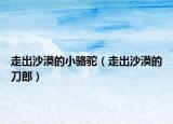 走出沙漠的小骆驼（走出沙漠的刀郎）