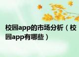 校园app的市场分析（校园app有哪些）