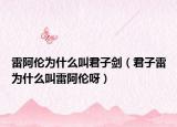 雷阿伦为什么叫君子剑（君子雷为什么叫雷阿伦呀）