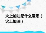 火上加油是什么意思（火上加油）