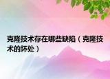 克隆技术存在哪些缺陷（克隆技术的坏处）
