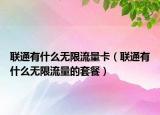 联通有什么无限流量卡（联通有什么无限流量的套餐）