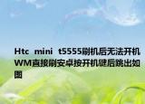 Htc  mini  t5555刷机后无法开机WM直接刷安卓按开机键后跳出如图