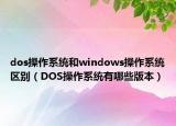 dos操作系统和windows操作系统区别（DOS操作系统有哪些版本）