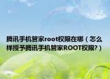 腾讯手机管家root权限在哪（怎么样授予腾讯手机管家ROOT权限?）
