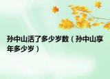 孙中山活了多少岁数（孙中山享年多少岁）