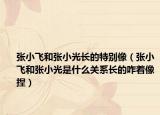 张小飞和张小光长的特别像（张小飞和张小光是什么关系长的咋着像捏）