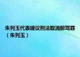 朱列玉代表建议刑法取消醉驾罪（朱列玉）