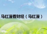 马红漫看财经（马红漫）