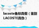 lacoste鱼标真假（鉴别LACOSTE真伪）