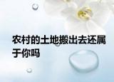 农村的土地搬出去还属于你吗