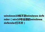 windows10找不到windows defender（win10专业版的windows defender打不开）