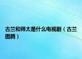 古兰和师太是什么电视剧（古兰图腾）