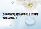 杀鸡吓猴是成语故事吗（杀鸡吓猴是成语吗）