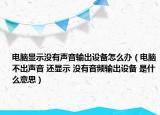 电脑显示没有声音输出设备怎么办（电脑不出声音 还显示 没有音频输出设备 是什么意思）