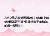 AMD笔记本处理器A6（AMD 的A6处理器好不好?性能相当于英特尔的哪一型号??）