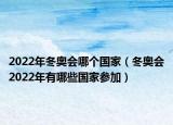 2022年冬奥会哪个国家（冬奥会2022年有哪些国家参加）