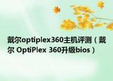 戴尔optiplex360主机评测（戴尔 OptiPlex 360升级bios）