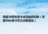 荣耀30手机双卡流量如何切换（荣耀50se双卡怎么切换流量）