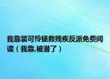 我靠装可怜拯救残疾反派免费阅读（我靠,被潜了）