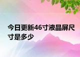 今日更新46寸液晶屏尺寸是多少