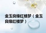 金玉良缘红楼梦（金玉良缘红楼梦）