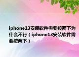 iphone13安装软件需要按两下为什么不行（iphone13安装软件需要按两下）
