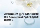 Amusement Park 张艺兴演唱歌曲（Amusement Park 张艺兴演唱歌曲）