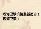 观海卫镇疫情最新消息（观海卫镇）