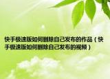 快手极速版如何删除自己发布的作品（快手极速版如何删除自己发布的视频）