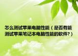 怎么测试苹果电脑性能（是否有能测试苹果笔记本电脑性能的软件?）
