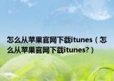 怎么从苹果官网下载itunes（怎么从苹果官网下载itunes?）