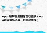 oppo锁屏壁纸如何自动更换（oppo锁屏壁纸怎么开启自动更换）