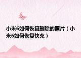 小米6如何恢复删除的照片（小米6如何恢复快充）