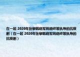 在一起 2020年张黎韩晓军姚晓峰等执导的抗疫剧（在一起 2020年张黎韩晓军姚晓峰等执导的抗疫剧）