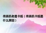 传真机老是卡纸（传真机卡纸是什么原因）