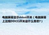 电脑屏幕显示ddcci开关（电脑屏幕上出现DDCCi开关是什么意思?）