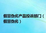 假冒伪劣产品投诉部门（假冒伪劣）