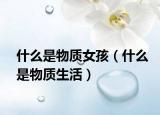 什么是物质女孩（什么是物质生活）