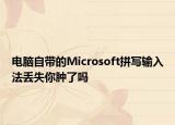电脑自带的Microsoft拼写输入法丢失你肿了吗