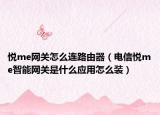 悦me网关怎么连路由器（电信悦me智能网关是什么应用怎么装）